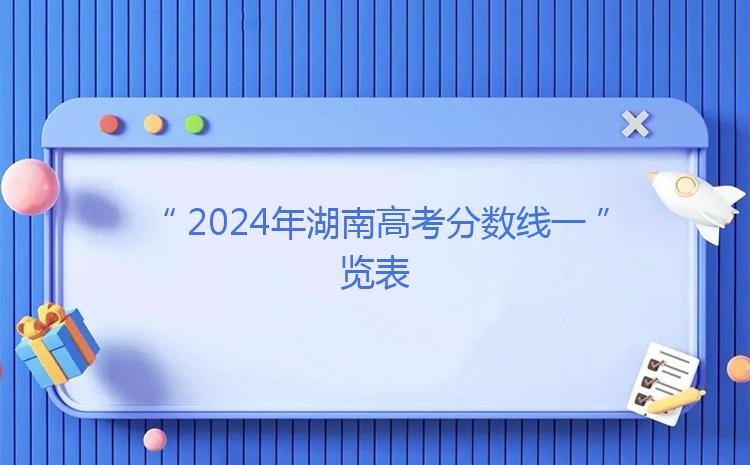 2024年湖南高考分数线一览表（近3年分数线对比数据）